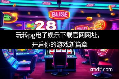 玩转pg电子娱乐下载官网网址，开启你的游戏新篇章