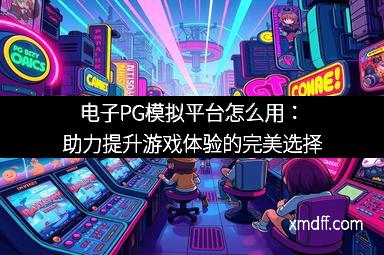 电子PG模拟平台怎么用：助力提升游戏体验的完美选择