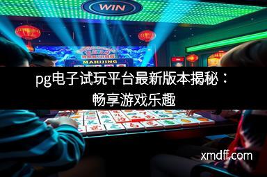 pg电子试玩平台最新版本揭秘：畅享游戏乐趣