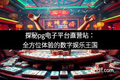 探秘pg电子平台直营站：全方位体验的数字娱乐王国
